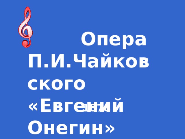 Опера П.И.Чайковского «Евгений Онегин»  1878