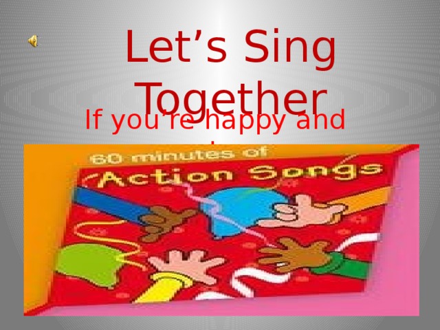 Let’s Sing Together If you’re happy and you know