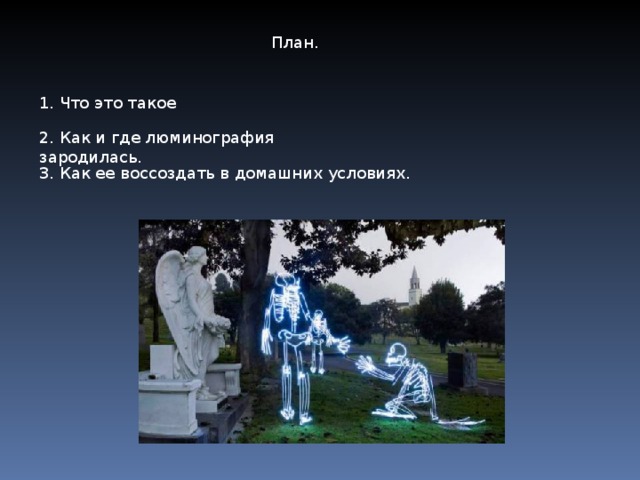 План. 1. Что это такое 2. Как и где люминография зародилась. 3. Как ее воссоздать в домашних условиях. 3. Как ее воссоздать в домашних условиях.