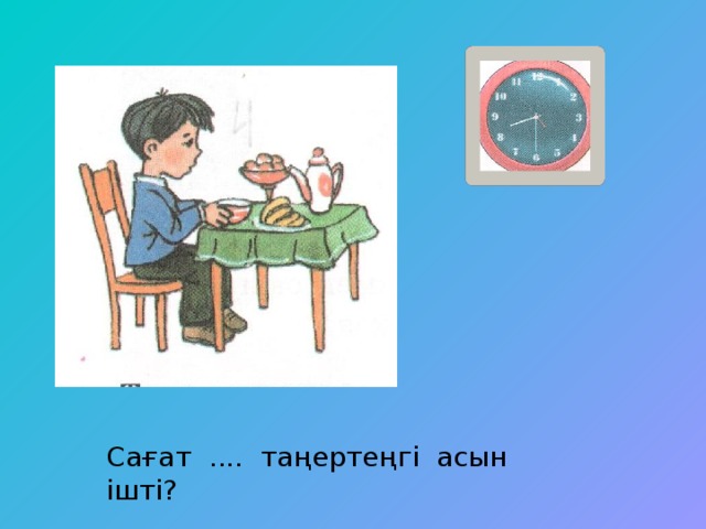 Сағат .... таңертеңгі асын ішті?