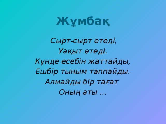 Жұмбақ  Сырт-сырт етеді, Уақыт өтеді. Күнде есебін жаттайды, Ешбір тыным таппайды. Алмайды бір тағат Оның аты ...