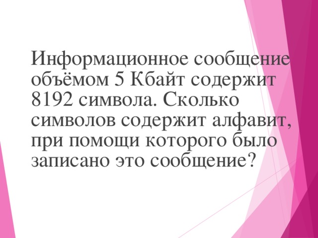 Информационное сообщение объёмом 5 Кбайт содержит 8192 символа. Сколько символов содержит алфавит, при помощи которого было записано это сообщение?