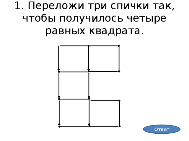 1. Переложи три спички так, чтобы получилось четыре равных квадрата . Ответ