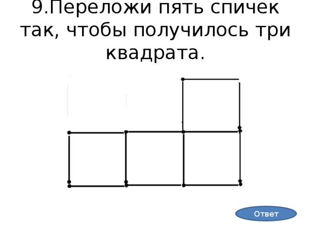 9.Переложи пять спичек так, чтобы получилось три квадрата. Ответ