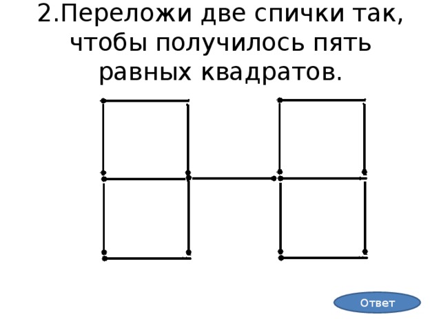 2.Переложи две спички так, чтобы получилось пять равных квадратов. Ответ