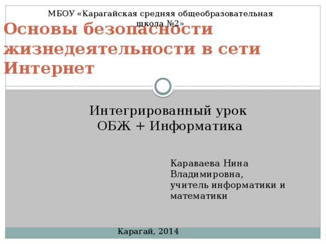 МБОУ «Карагайская средняя общеобразовательная школа №2» Основы безопасности жизнедеятельности в сети Интернет Интегрированный урок  ОБЖ + Информатика Караваева Нина Владимировна, учитель информатики и математики Карагай, 2014