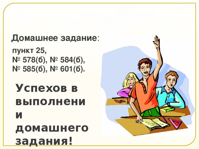 Домашнее задание : пункт 25, № 578(б), № 584(б), № 585(б), № 601(б). Успехов в выполнении домашнего задания!