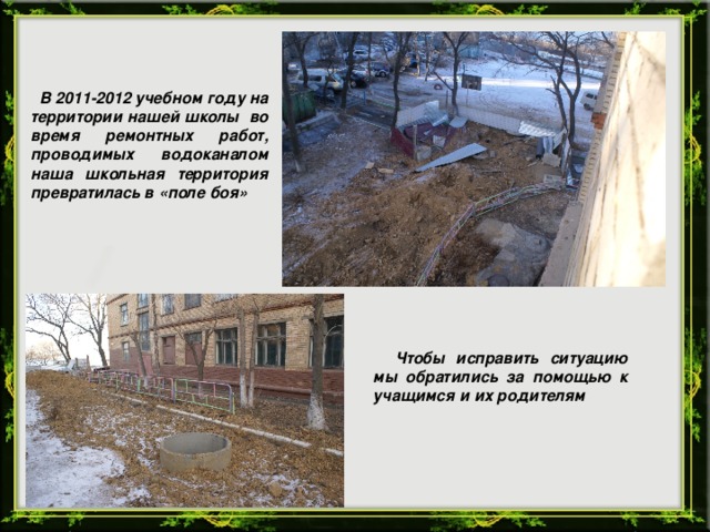 В 2011-2012 учебном году на территории нашей школы во время ремонтных работ, проводимых водоканалом наша школьная территория превратилась в «поле боя»  Чтобы исправить ситуацию мы обратились за помощью к учащимся и их родителям