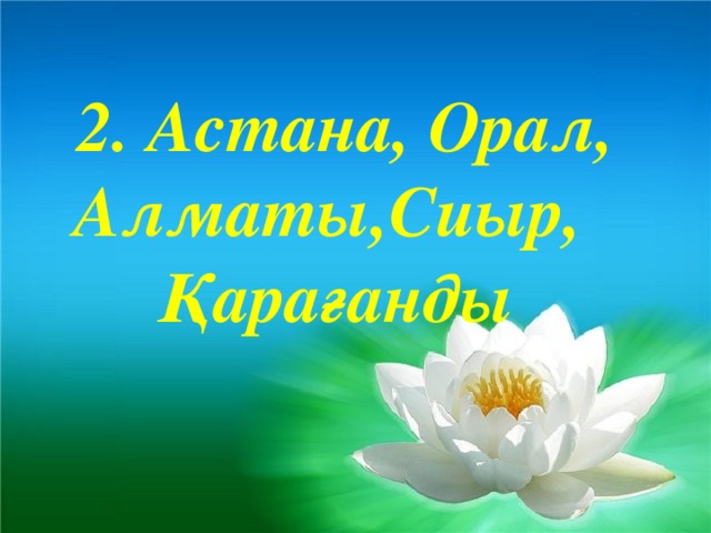 2. Астана, Орал, Алматы,Сиыр, Қарағанды