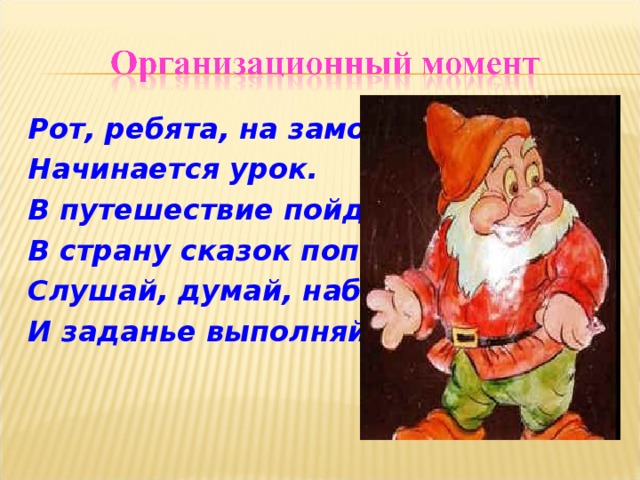 Рот, ребята, на замок. Начинается урок. В путешествие пойдём, В страну сказок попадём. Слушай, думай, наблюдай И заданье выполняй!