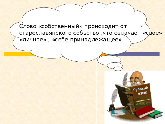 Русский  язык  Слово «собственный» происходит от старославянского собьство ,что означает «свое», «личное» , «себе принадлежащее»