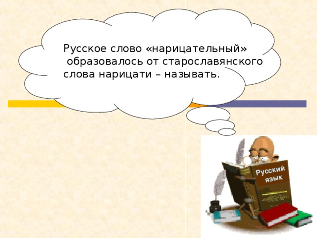 Русский  язык  Русское слово «нарицательный»  образовалось от старославянского слова нарицати – называть.