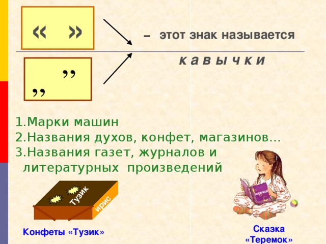 теремок Тузик ирис  « » –   этот знак называется  к а в ы ч к и  „ ” 1.Марки машин 2.Названия духов, конфет, магазинов… 3.Названия газет, журналов и  литературных произведений Сказка «Теремок» Конфеты «Тузик»