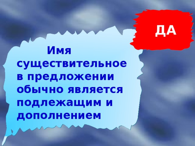 ДА  Имя существительное в предложении обычно является подлежащим и дополнением