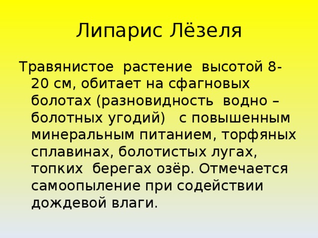 Липарис Лёзеля Травянистое растение высотой 8-20 см, обитает на сфагновых болотах (разновидность водно – болотных угодий) с повышенным минеральным питанием, торфяных сплавинах, болотистых лугах, топких берегах озёр. Отмечается самоопыление при содействии дождевой влаги.