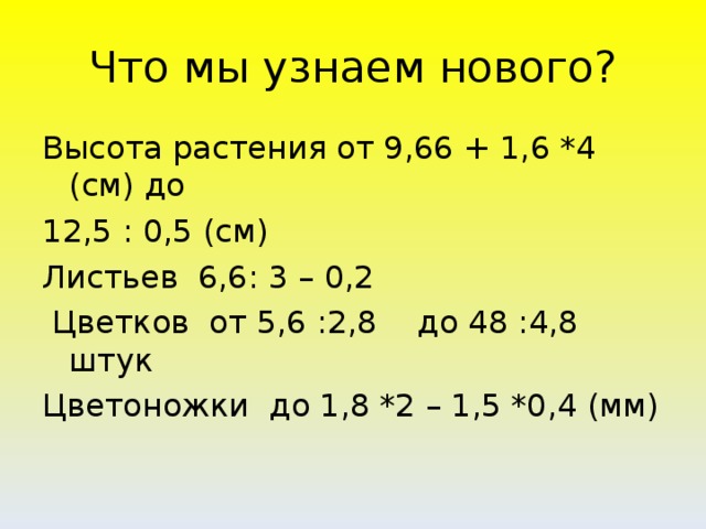 Что мы узнаем нового? Высота растения от 9,66 + 1,6 *4 (см) до 12,5 : 0,5 (см) Листьев 6,6: 3 – 0,2  Цветков от 5,6 :2,8 до 48 :4,8 штук Цветоножки до 1,8 *2 – 1,5 *0,4 (мм)