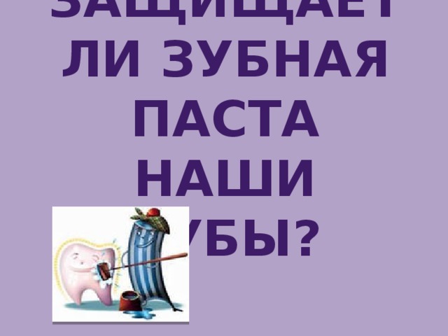 Защищает ли зубная паста наши зубы?