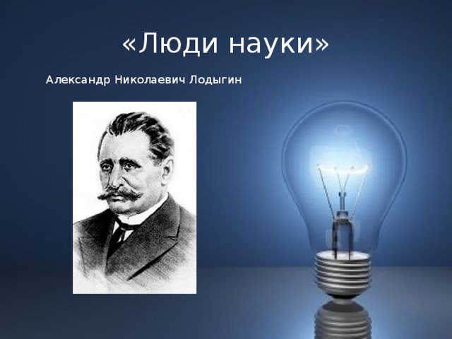 «Люди науки» Александр Николаевич Лодыгин