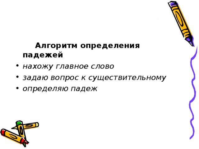 Алгоритм определения падежей нахожу главное слово задаю вопрос к существительному определяю падеж