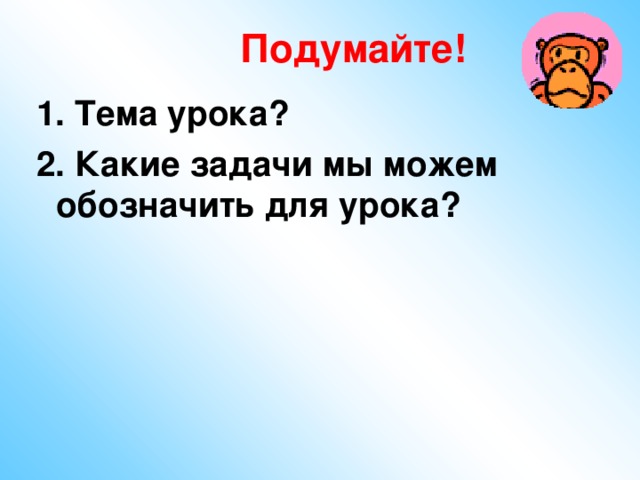 Подумайте! 1.  Тема урока? 2. Какие задачи мы можем обозначить для урока?