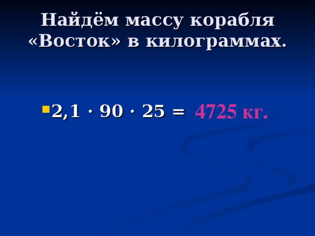 Найдём массу корабля «Восток» в килограммах.  4725 кг.