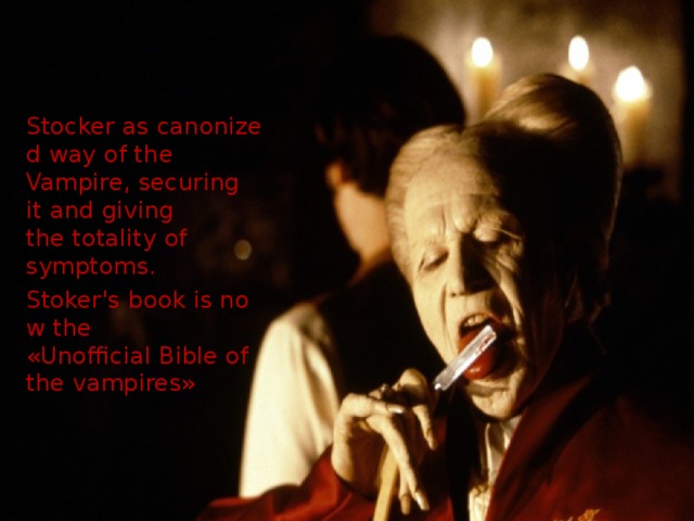 Stocker as canonized way of the Vampire, securing it and giving the totality of symptoms. Stoker's book is now the «Unofficial Bible of the vampires»