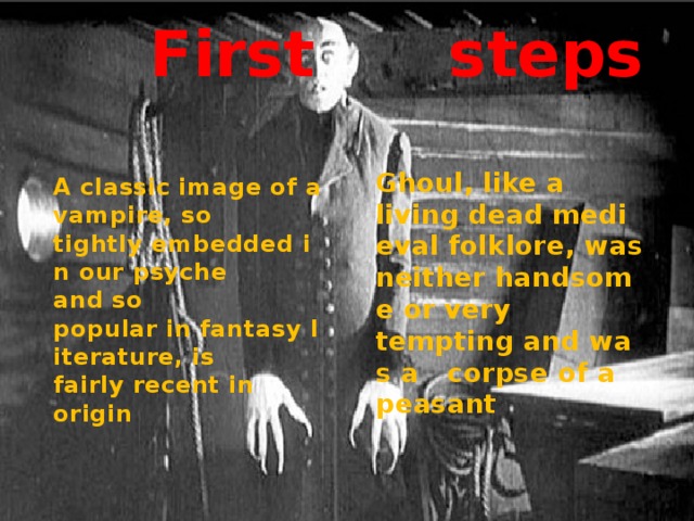 First  steps Ghoul, like a living dead medieval folklore, was neither handsome or very tempting and was a  corpse of a peasant A classic image of a vampire, so tightly embedded in our psyche and so popular in fantasy literature, is fairly recent in origin