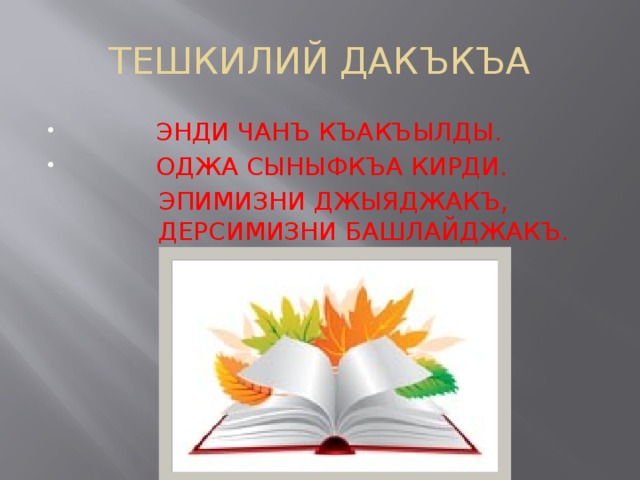 ТЕШКИЛИЙ ДАКЪКЪА  ЭНДИ ЧАНЪ КЪАКЪЫЛДЫ.  ОДЖА СЫНЫФКЪА КИРДИ.  ЭПИМИЗНИ ДЖЫЯДЖАКЪ,  ДЕРСИМИЗНИ БАШЛАЙДЖАКЪ.