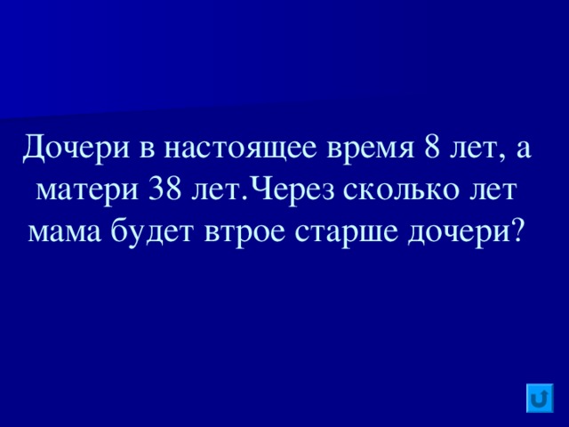 Дочери в настоящее время 8 лет, а матери 38 лет . Через сколько лет мама будет втрое старше дочери?