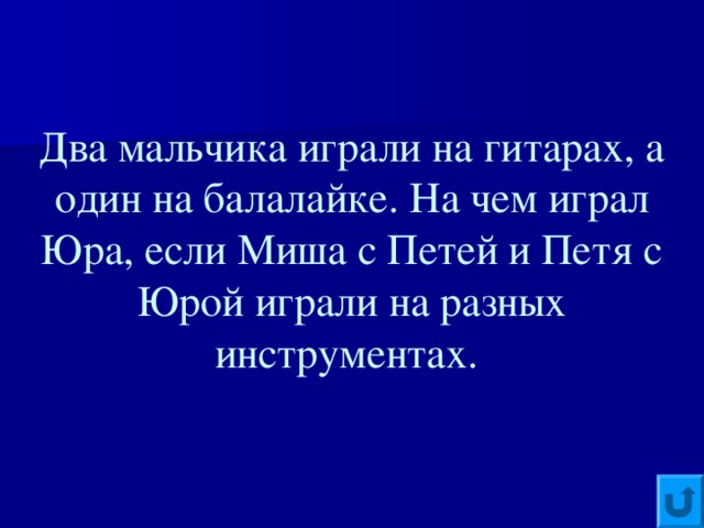 Два мальчика играли на гитарах, а один на балалайке. На чем играл Юра, если Миша с Петей и Петя с Юрой играли на разных инструментах.