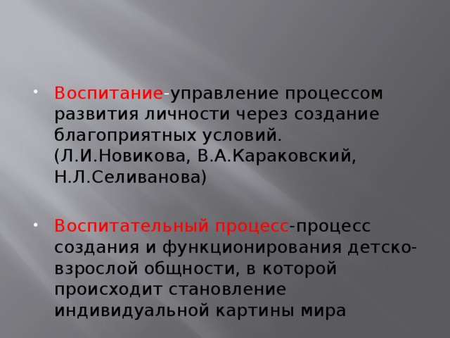 Воспитание - управление процессом развития личности через создание благоприятных условий. (Л.И.Новикова, В.А.Караковский, Н.Л.Селиванова) Воспитательный процесс -процесс создания и функционирования детско-взрослой общности, в которой происходит становление индивидуальной картины мира