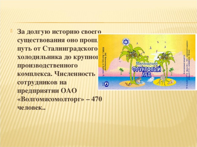 За долгую историю своего существования оно прошло путь от Сталинградского холодильника до крупного производственного комплекса. Численность сотрудников на предприятии ОАО «Волгомясомолторг» – 470 человек..