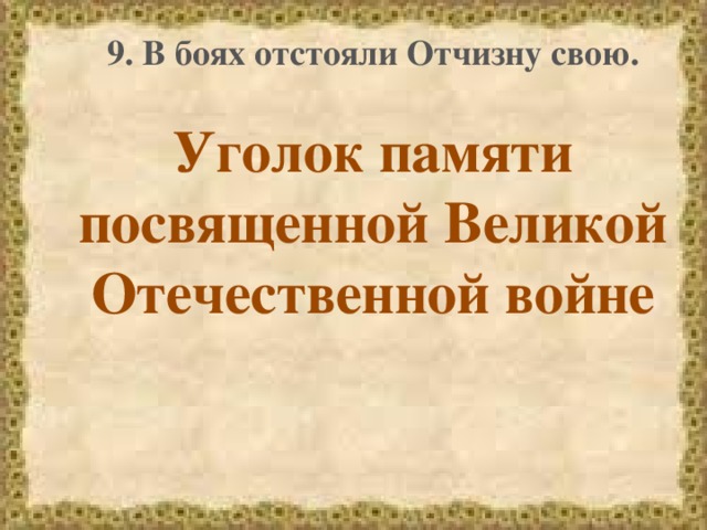 9. В боях отстояли Отчизну свою. Уголок памяти посвященной Великой Отечественной войне