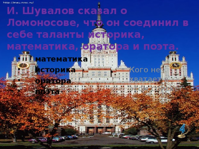 И. Шувалов сказал о Ломоносове, что он соединил в себе таланты историка, математика, оратора и поэта.