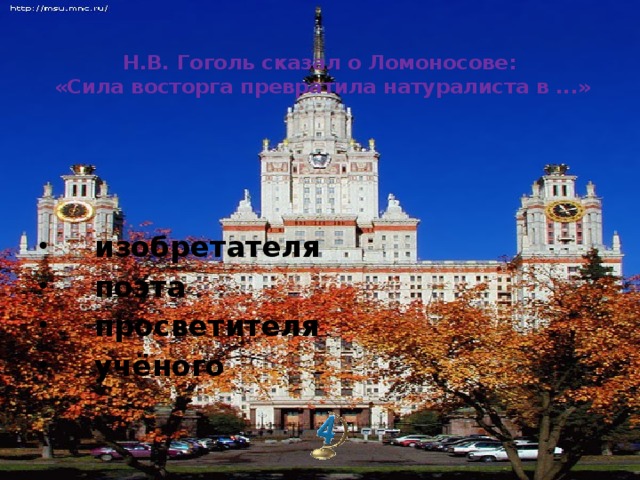 Н.В. Гоголь сказал о Ломоносове:  «Сила восторга превратила натуралиста в ...»