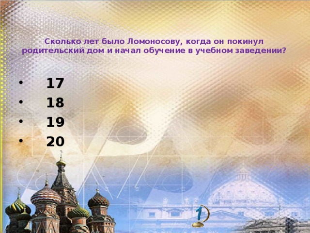 Сколько лет было Ломоносову, когда он покинул родительский дом и начал обучение в учебном заведении?    17   18   19   20