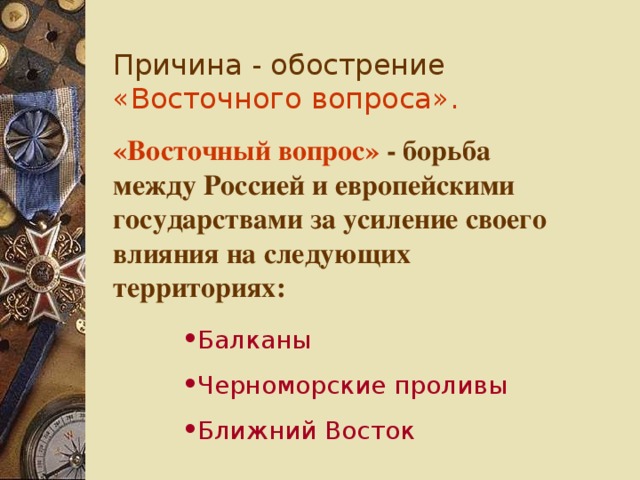 Причина - обострение «Восточного вопроса». «Восточный вопрос» - борьба между Россией и европейскими государствами за усиление своего влияния на следующих территориях: