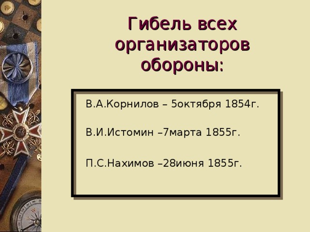 Гибель всех организаторов обороны: В.А.Корнилов – 5октября 1854г. В.И.Истомин –7марта 1855г. П.С.Нахимов –28июня 1855г.