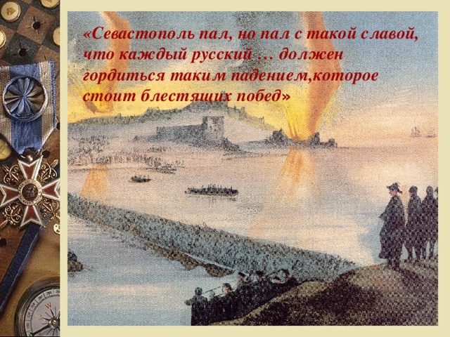 «Севастополь пал, но пал с такой славой, что каждый русский … должен гордиться таким падением,которое стоит блестящих побед »