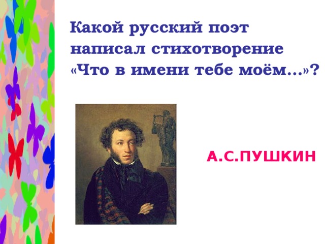 Какой русский поэт написал стихотворение «Что в имени тебе моём…»?  А.С.ПУШКИН