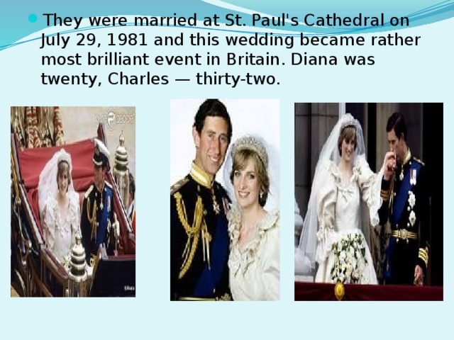 They were married at St. Paul's Cathedral on July 29, 1981 and this wedding became rather most brilliant event in Britain. Diana was twenty, Charles — thirty-two.