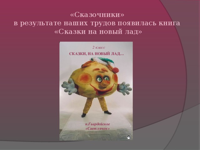 «Сказочники»  в результате наших трудов появилась книга  «Сказки на новый лад» 2 класс СКАЗКИ, НА НОВЫЙ ЛАД… п.Гвардейское «Светлячок»