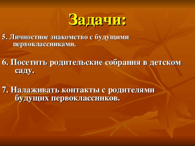 Задачи: 5. Личностное знакомство с будущими первоклассниками. 6. Посетить родительские собрания в детском саду. 7. Налаживать контакты с родителями будущих первоклассников.