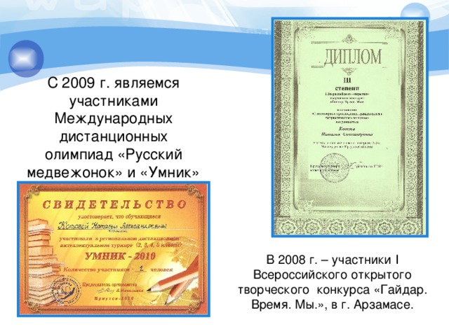 С 2009 г. являемся участниками Международных дистанционных олимпиад «Русский медвежонок» и «Умник» В 2008 г. – участники I Всероссийского открытого творческого конкурса «Гайдар. Время. Мы.», в г. Арзамасе.