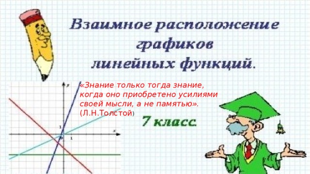 «Знание только тогда знание, когда оно приобретено усилиями своей мысли, а не памятью». (Л.Н.Толстой )