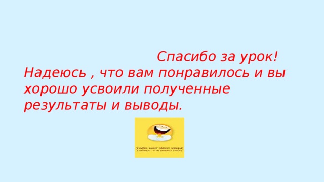 Спасибо за урок! Надеюсь , что вам понравилось и вы хорошо усвоили полученные результаты и выводы.