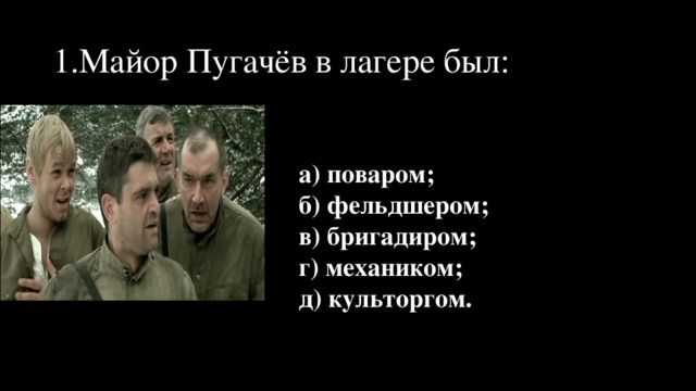 1.Майор Пугачёв в лагере был: а) поваром; б) фельдшером; в) бригадиром; г) механиком; д) культоргом.