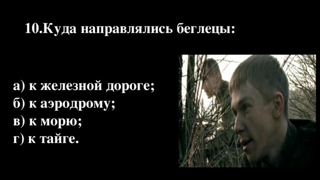 10.Куда направлялись беглецы: а) к железной дороге; б) к аэродрому; в) к морю; г) к тайге.