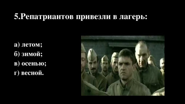 5.Репатриантов привезли в лагерь: а) летом; б) зимой; в) осенью; г) весной.