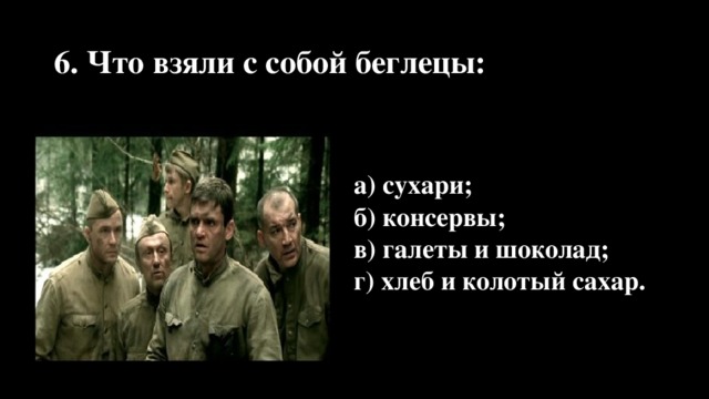 6. Что взяли с собой беглецы: а) сухари; б) консервы; в) галеты и шоколад; г) хлеб и колотый сахар.